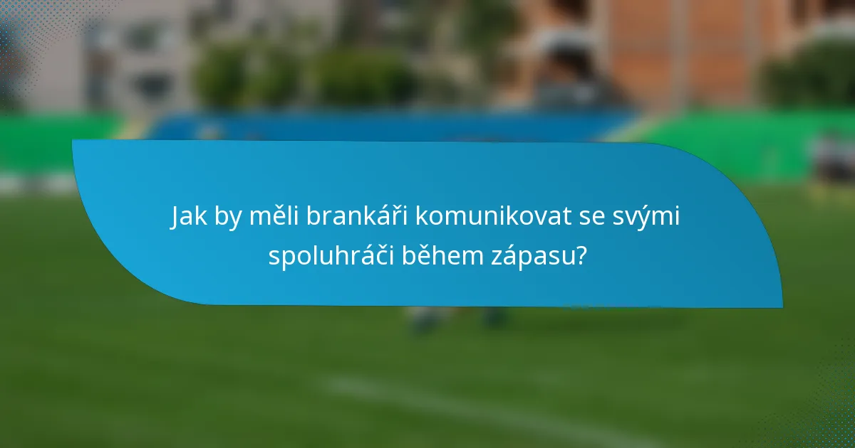 Jak by měli brankáři komunikovat se svými spoluhráči během zápasu?