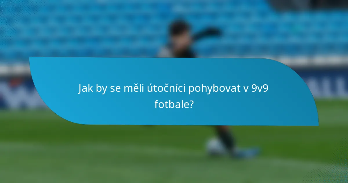 Jak by se měli útočníci pohybovat v 9v9 fotbale?