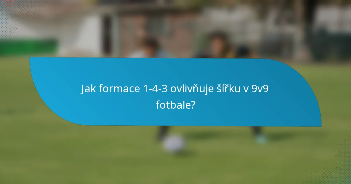 Jak formace 1-4-3 ovlivňuje šířku v 9v9 fotbale?