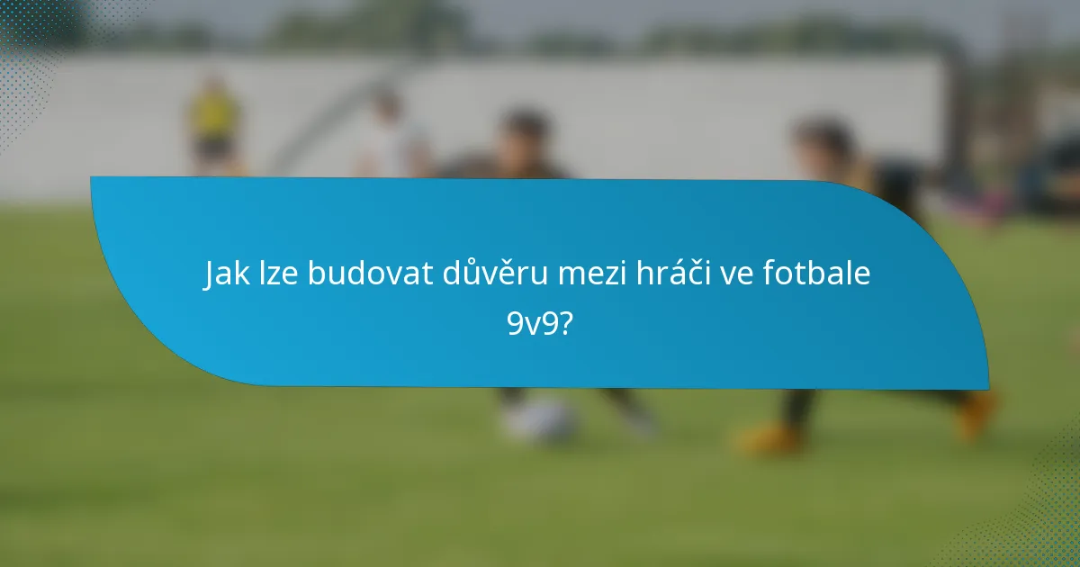 Jak lze budovat důvěru mezi hráči ve fotbale 9v9?