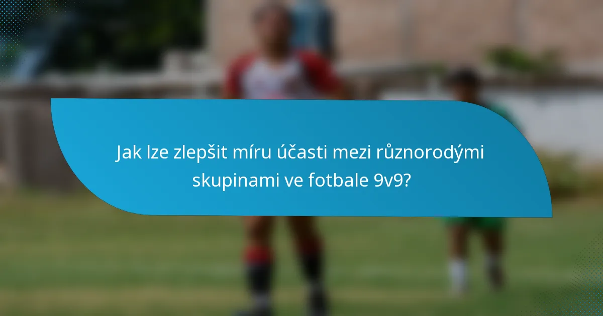 Jak lze zlepšit míru účasti mezi různorodými skupinami ve fotbale 9v9?
