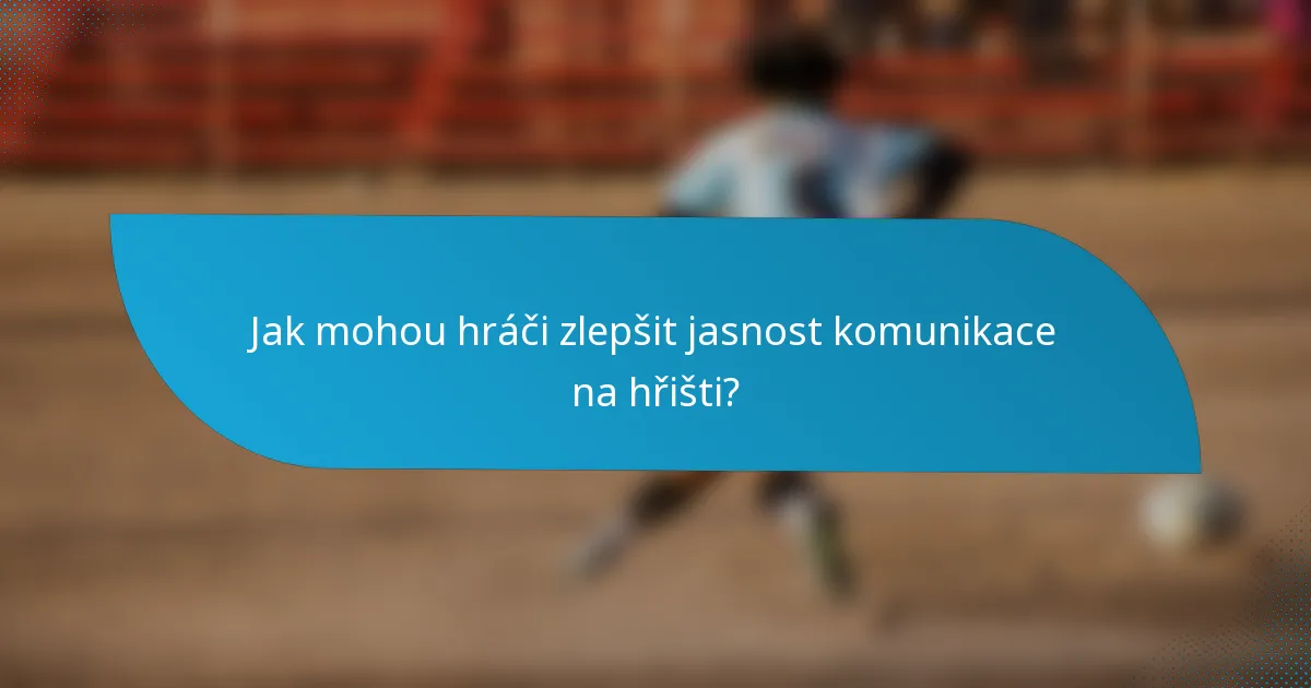 Jak mohou hráči zlepšit jasnost komunikace na hřišti?