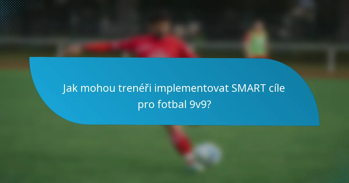 Jak mohou trenéři implementovat SMART cíle pro fotbal 9v9?