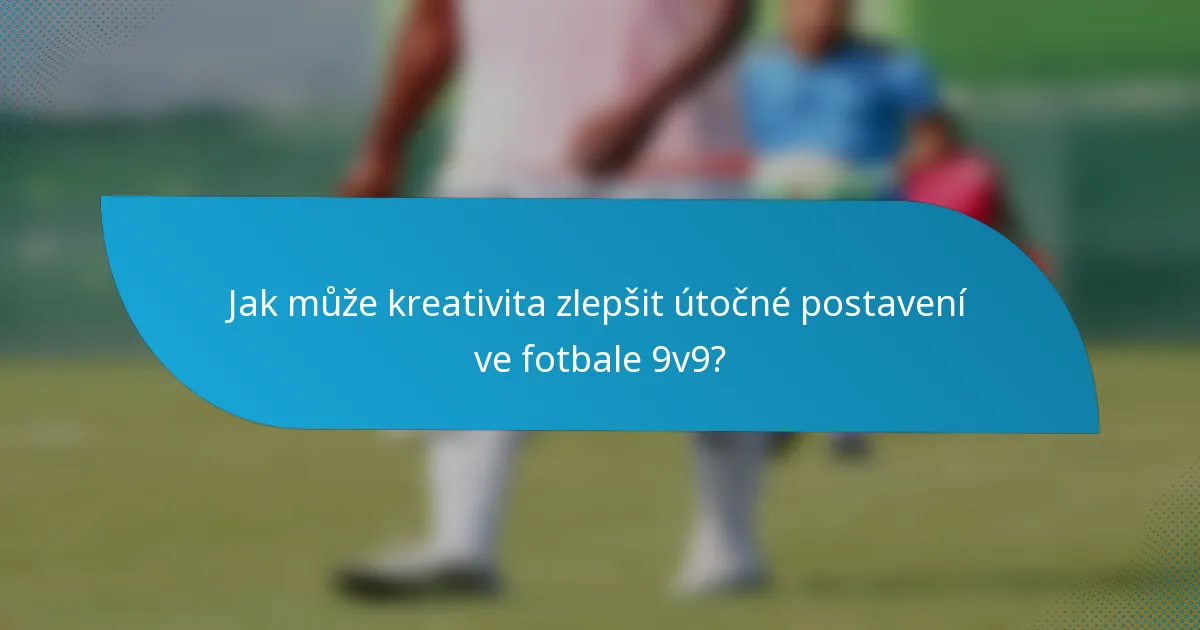 Jak může kreativita zlepšit útočné postavení ve fotbale 9v9?