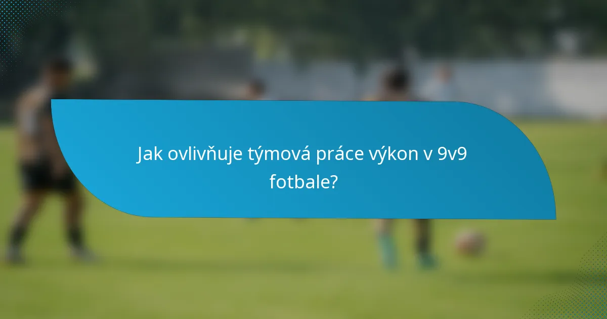 Jak ovlivňuje týmová práce výkon v 9v9 fotbale?