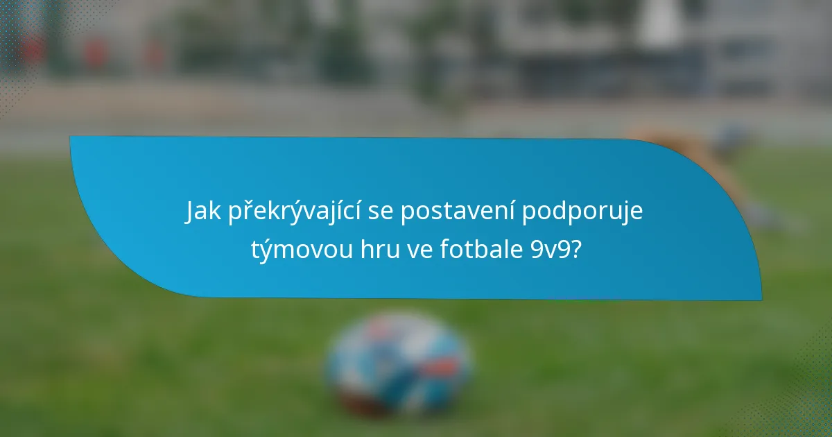 Jak překrývající se postavení podporuje týmovou hru ve fotbale 9v9?