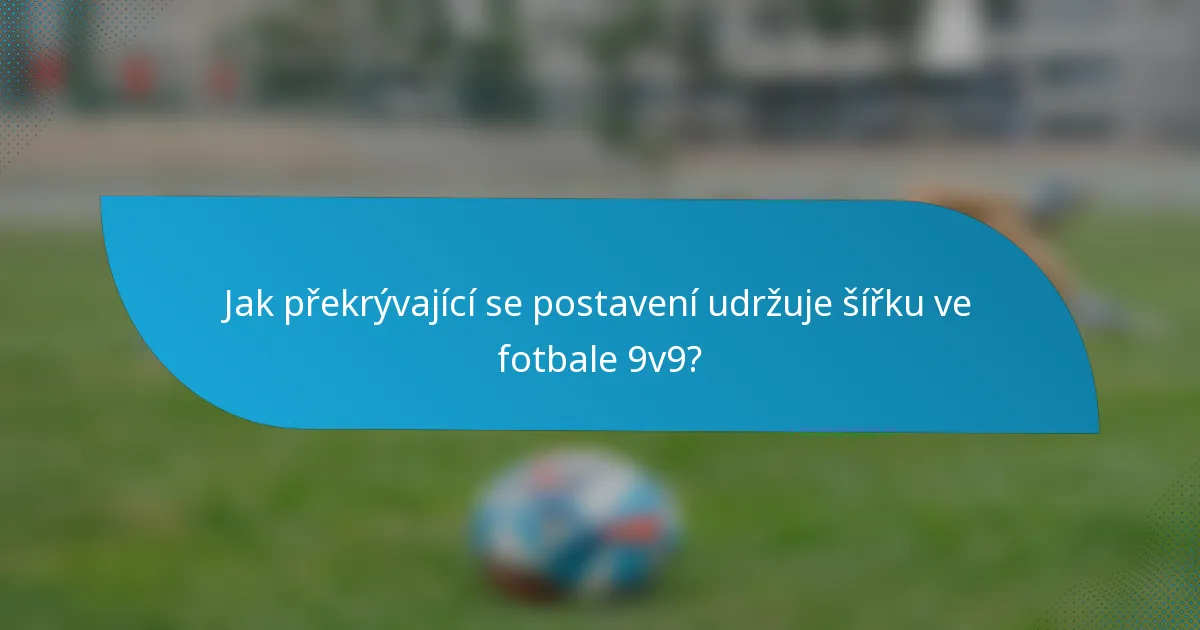 Jak překrývající se postavení udržuje šířku ve fotbale 9v9?