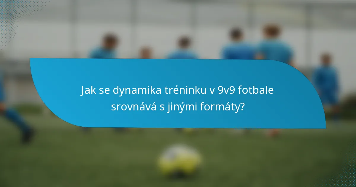 Jak se dynamika tréninku v 9v9 fotbale srovnává s jinými formáty?