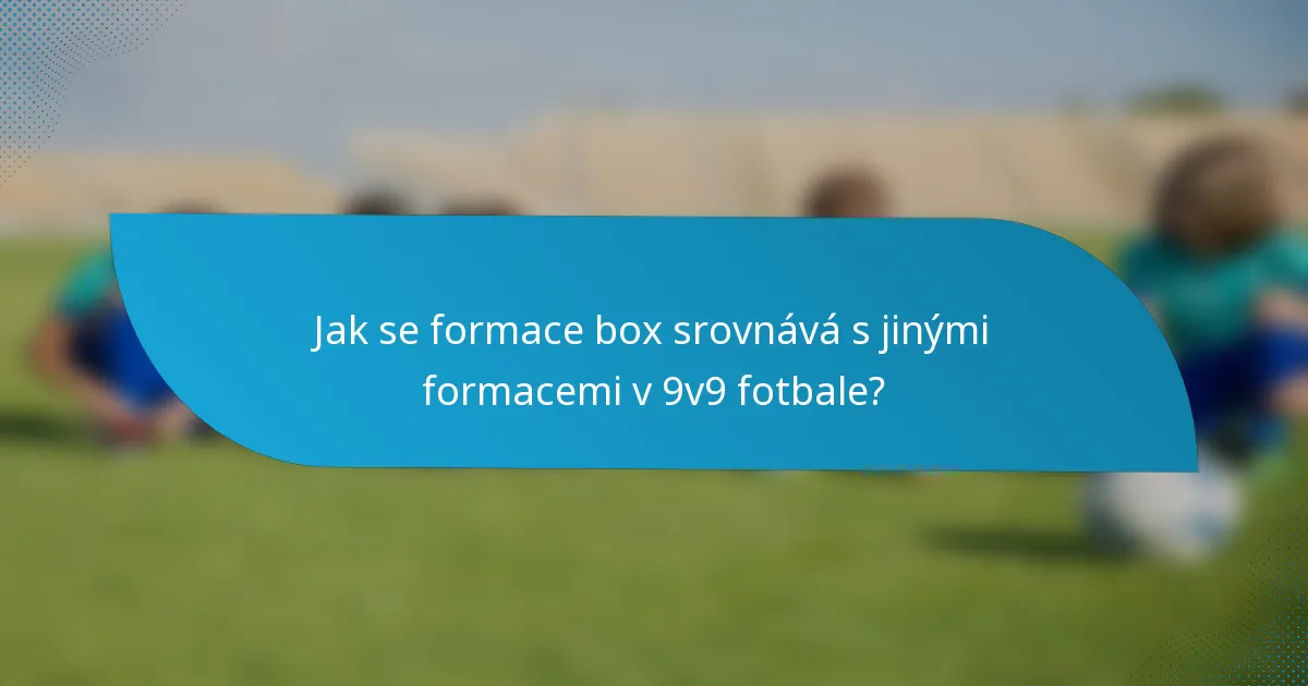 Jak se formace box srovnává s jinými formacemi v 9v9 fotbale?