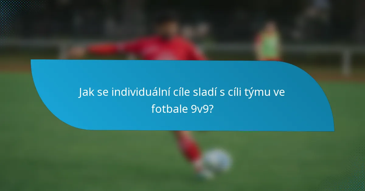 Jak se individuální cíle sladí s cíli týmu ve fotbale 9v9?