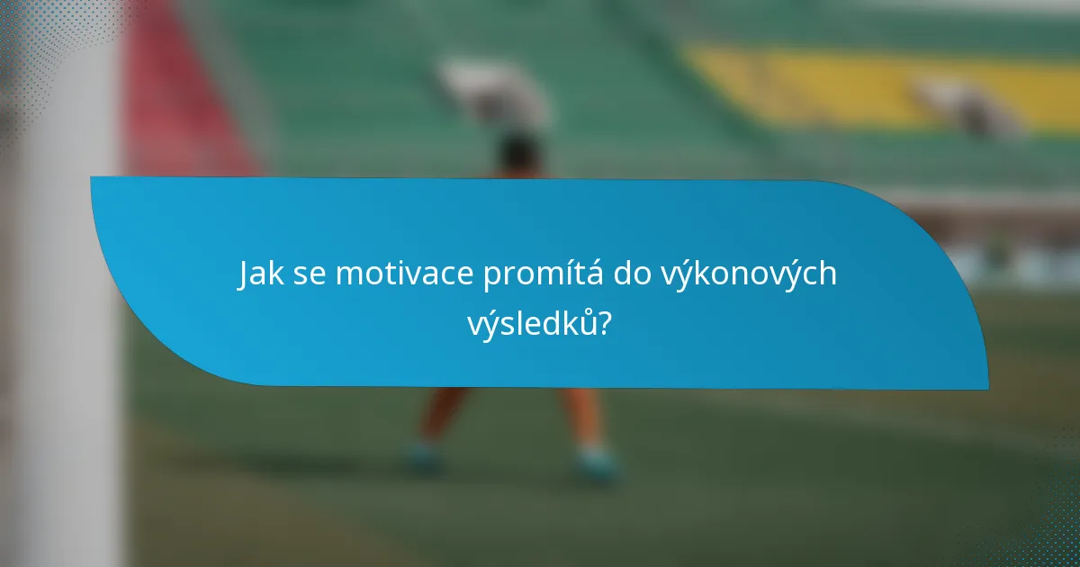 Jak se motivace promítá do výkonových výsledků?