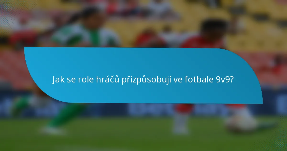 Jak se role hráčů přizpůsobují ve fotbale 9v9?