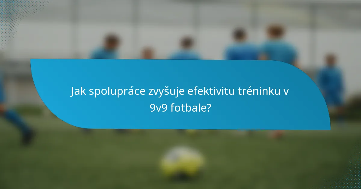 Jak spolupráce zvyšuje efektivitu tréninku v 9v9 fotbale?