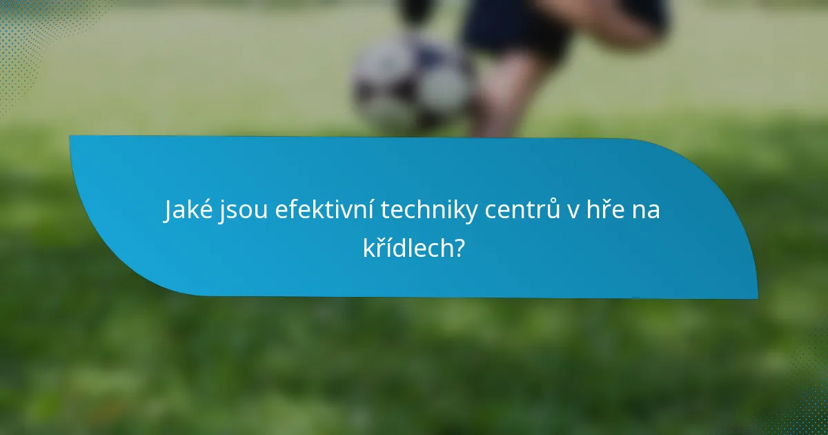Jaké jsou efektivní techniky centrů v hře na křídlech?