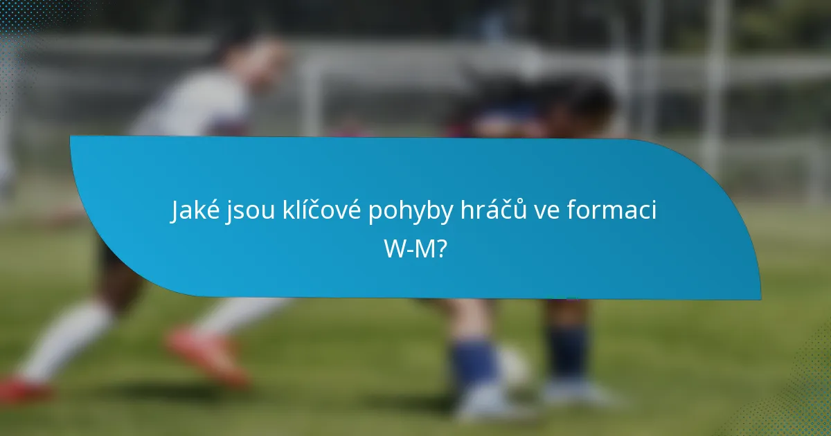 Jaké jsou klíčové pohyby hráčů ve formaci W-M?