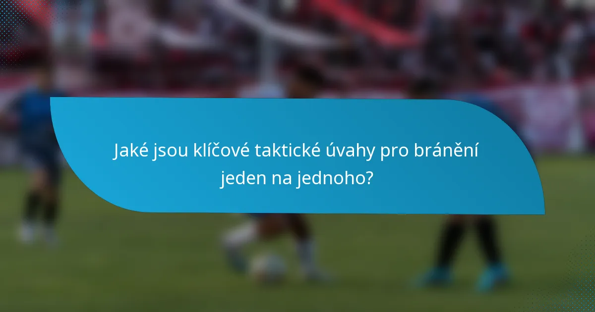 Jaké jsou klíčové taktické úvahy pro bránění jeden na jednoho?