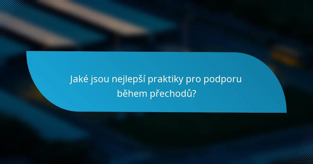 Jaké jsou nejlepší praktiky pro podporu během přechodů?