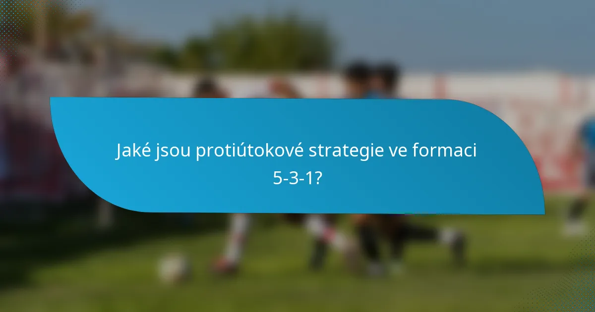 Jaké jsou protiútokové strategie ve formaci 5-3-1?