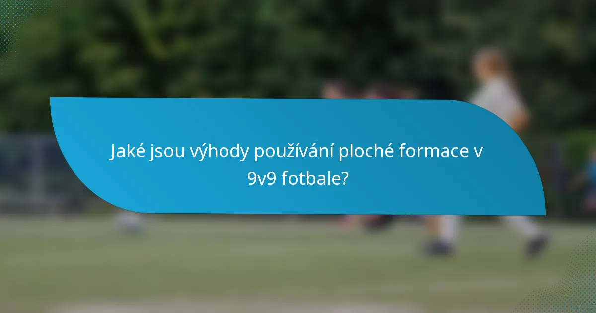 Jaké jsou výhody používání ploché formace v 9v9 fotbale?