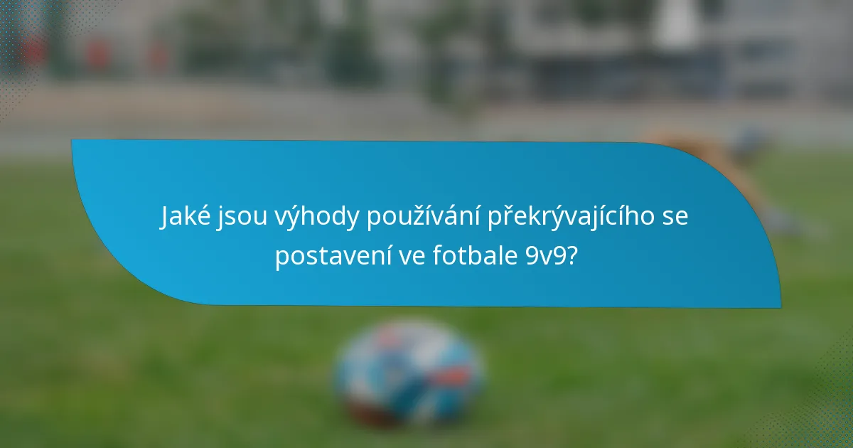 Jaké jsou výhody používání překrývajícího se postavení ve fotbale 9v9?