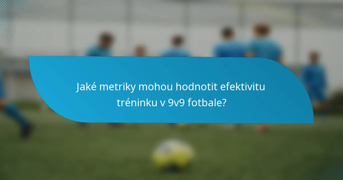 Jaké metriky mohou hodnotit efektivitu tréninku v 9v9 fotbale?