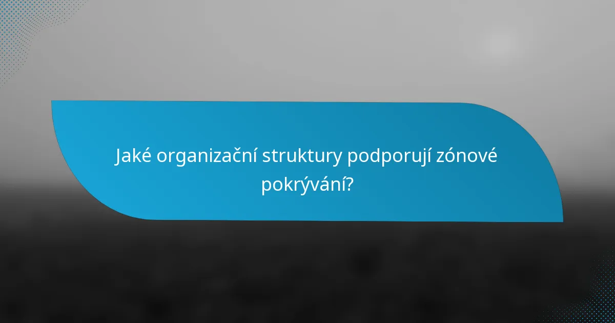 Jaké organizační struktury podporují zónové pokrývání?