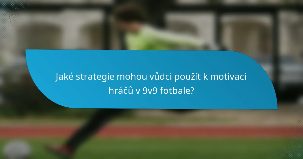 Jaké strategie mohou vůdci použít k motivaci hráčů v 9v9 fotbale?