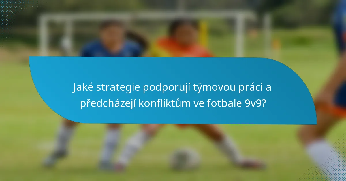 Jaké strategie podporují týmovou práci a předcházejí konfliktům ve fotbale 9v9?