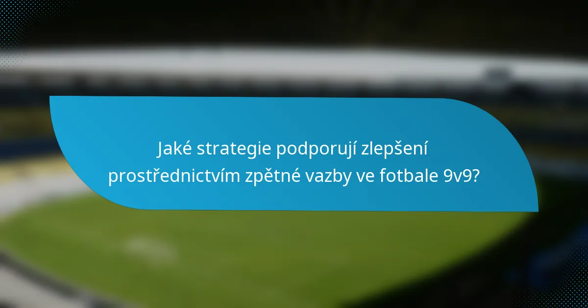 Jaké strategie podporují zlepšení prostřednictvím zpětné vazby ve fotbale 9v9?