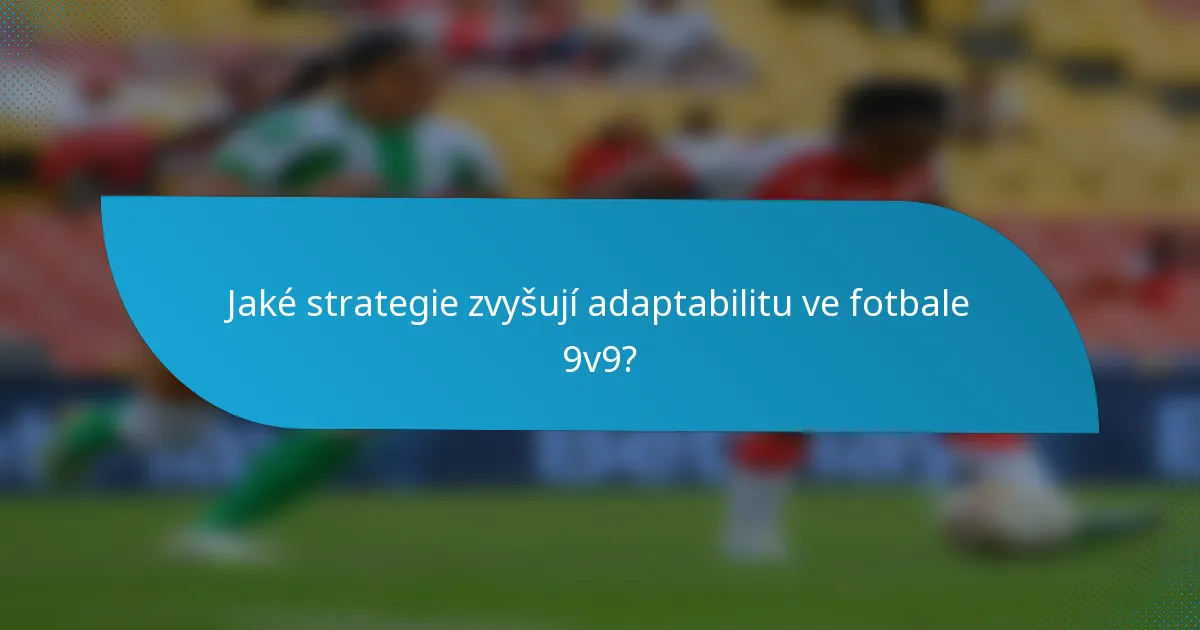Jaké strategie zvyšují adaptabilitu ve fotbale 9v9?