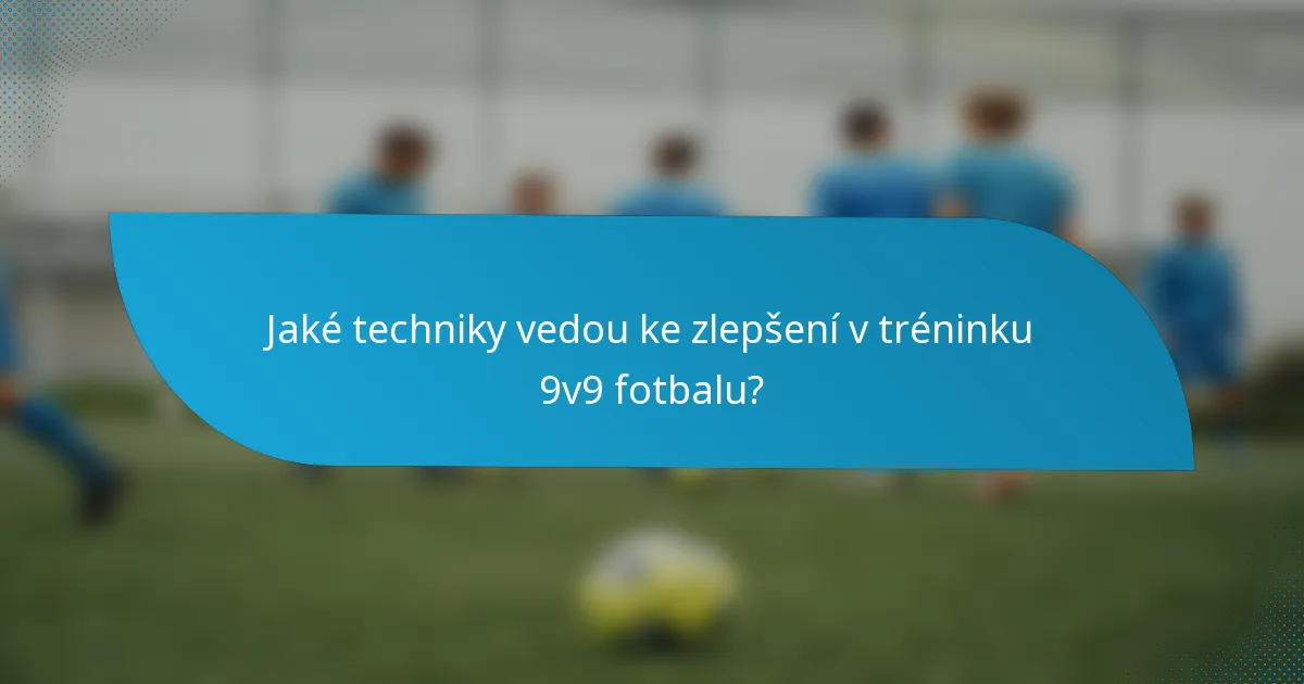 Jaké techniky vedou ke zlepšení v tréninku 9v9 fotbalu?
