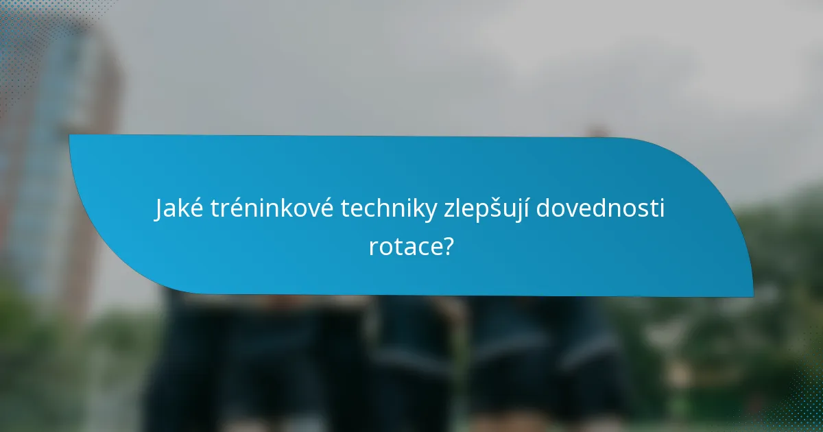 Jaké tréninkové techniky zlepšují dovednosti rotace?